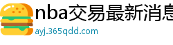 nba交易最新消息汇总